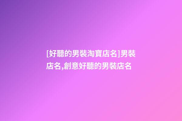 [好聽的男裝淘寶店名]男裝店名,創意好聽的男裝店名-第1張-店鋪起名-玄機派